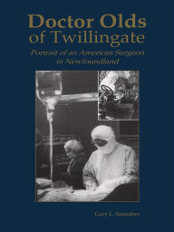 Title: Doctor Olds of Twillingate: Portrait of an American Surgeon in Newfoundland, Author: Gary Saunders