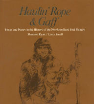 Title: Haulin' Rope & Gaff: Songs and Poetry in the History of the Newfoundland Seal Fishery, Author: Shannon Ryan