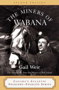 Title: The Miners of Wabana: The Story of the Iron Ore Miners of Bell Island, Author: Gail Weir