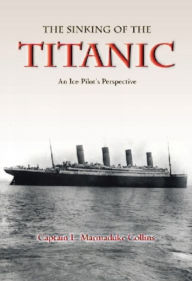 Title: The Sinking of The Titanic: An Ice-Pilots Perspective, Author: Captain Marmaduke Collins