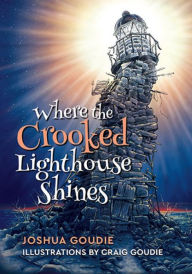 Title: Where the Crooked Lighthouse Shines, Author: Joshua Goudie
