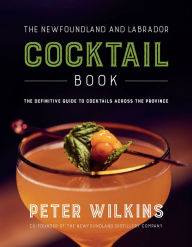 Title: The Newfoundland and Labrador Cocktail Book, Author: Peter Wilkins