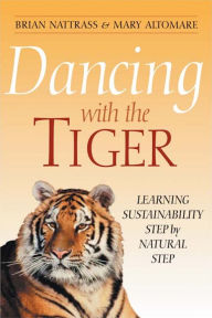 Title: Dancing with the Tiger: Learning Sustainability Step by Natural Step, Author: Brian Nattrass