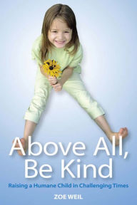 Title: Above All, Be Kind: Raising a Humane Child in Challenging Times, Author: Zoe Weil
