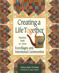 Title: Creating a Life Together: Practical Tools to Grow Ecovillages and Intentional Communities, Author: Diana Leafe Christian