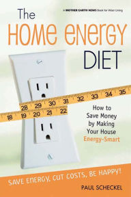 Title: The Home Energy Diet: How to Save Money by Making Your House Energy-Smart, Author: Paul Scheckel