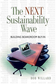 Title: The Next Sustainability Wave: Building Boardroom Buy-in, Author: Bob Willard