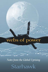 Title: Webs of Power: Notes from the Global Uprising, Author: Starhawk