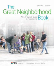 Title: The Great Neighborhood Book: A Do-it-Yourself Guide to Placemaking, Author: Jay Walljasper