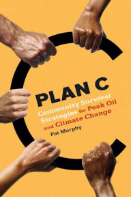 Title: Plan C: Community Survival Strategies for Peak Oil and Climate Change, Author: Pat Murphy