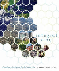 Title: Integral City: Evolutionary Intelligences for the Human Hive, Author: Marilyn Hamilton