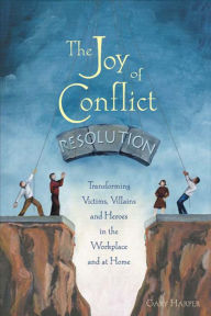 Title: The Joy of Conflict Resolution: Transforming Victims, Villains and Heroes in the Workplace and at Home, Author: Gary Harper