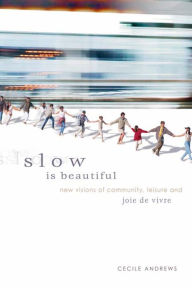 Title: Slow is Beautiful: New Visions of Community, Leisure, and Joie de Vivre, Author: Cecile Andrews