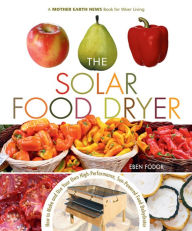 Title: The Solar Food Dryer: How to Make and Use Your Own High-Performance, Sun-Powered Food Dehydrator, Author: Eben Fodor