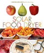The Solar Food Dryer: How to Make and Use Your Own High-Performance, Sun-Powered Food Dehydrator