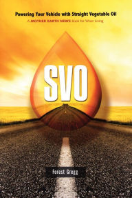 Title: SVO: Powering Your Vehicle With Straight Vegetable Oil, Author: Forest Gregg