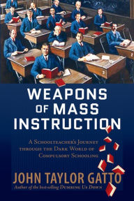 Title: Weapons of Mass Instruction: A Schoolteacher's Journey Through the Dark World of Compulsory Schooling, Author: John Taylor Gatto