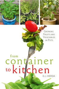 Title: From Container to Kitchen: Growing Fruits and Vegetables in Pots, Author: D.J. Herda