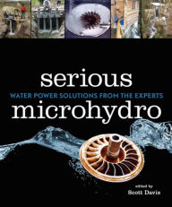 Title: Serious Microhydro: Water Power Solutions from the Experts, Author: Scott Davis