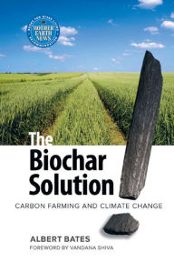 Title: The Biochar Solution: Carbon Farming and Climate Change, Author: Albert K. Bates