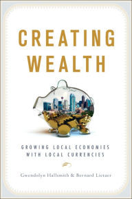 Title: Creating Wealth: Growing Local Economies with Local Currencies, Author: Gwendolyn Hallsmith