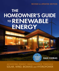 Title: The Homeowner's Guide to Renewable Energy: Achieving Energy Independence through Solar, Wind, Biomass and Hydropower, Author: Dan Chiras