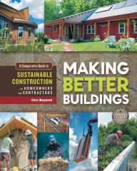 Title: Making Better Buildings: A Comparative Guide to Sustainable Construction for Homeowners and Contractors, Author: Jen Feigin