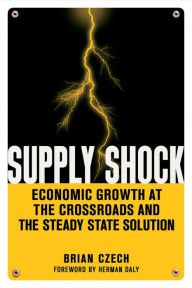 Title: Supply Shock: Economic Growth at the Crossroads and the Steady State Solution, Author: Brian Czech
