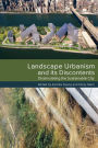 Landscape Urbanism and its Discontents: Dissimulating the Sustainable City