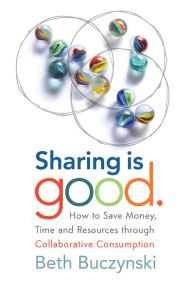 Title: Sharing is Good: How to Save Money, Time and Resources through Collaborative Consumption, Author: Beth Buczynski