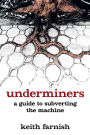 Underminers: A Guide to Subverting The Machine