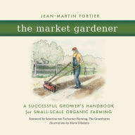 Title: The Market Gardener: A Successful Grower's Handbook for Small-scale Organic Farming, Author: Jean-Martin Fortier