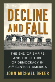 Title: Decline and Fall: The End of Empire and the Future of Democracy in 21st Century America, Author: John Michael Greer