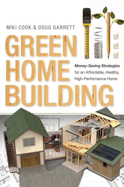 Green Home Building: Money-Saving Strategies for an Affordable, Healthy, High-Performance Home