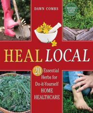 Title: Heal Local: 20 Essential Herbs for Do-it-Yourself Home Healthcare, Author: Dawn Combs