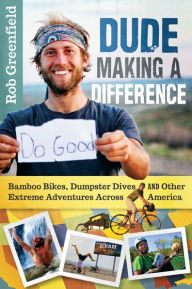 Title: Dude Making a Difference: Bamboo Bikes, Dumpster Dives and Other Extreme Adventures Across America, Author: Robin Greenfield