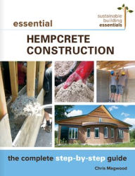 Title: Essential Hempcrete Construction: The Complete Step-by-Step Guide, Author: Chris Magwood