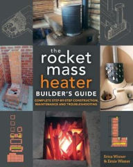 Title: The Rocket Mass Heater Builder's Guide: Complete Step-by-Step Construction, Maintenance and Troubleshooting, Author: Erica Wisner