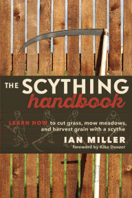 Title: The Scything Handbook: Learn How to Cut Grass, Mow Meadows and Harvest Grain with a Scythe, Author: Ian Miller
