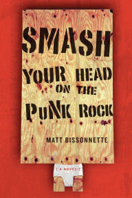 Title: Smash Your Head On the Punk Rock: A Novel, Author: Matt Bissonnette