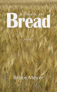 Title: A Book of Bread: Poems, Author: Bruce Meyer