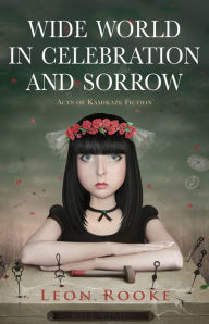 Title: Wide World in Celebration and Sorrow: Acts of Kamikaze Fiction, Author: Leon Rooke