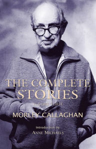 Title: The Complete Stories of Morley Callaghan: Volume Three, Author: Morley Callaghan