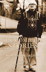 Title: The Complete Stories of Morley Callaghan: Volume Four, Author: Morley Callaghan