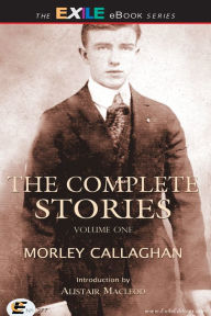 Title: The Complete Stories of Morley Callaghan: Volume One, Author: Morley Callaghan