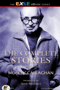 Title: The Complete Stories of Morley Callaghan: Volume Three, Author: Morley Callaghan