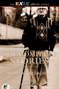 The Complete Stories of Morley Callaghan: Volume Four