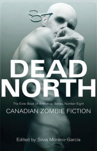 Title: Dead North: Canadian Zombie Fiction, Author: Silvia Moreno-Garcia