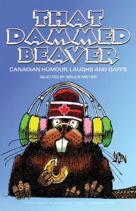 Title: That Dammed Beaver: Canadian Humour, Laughs and Gaffs, Author: Bruce Meyer