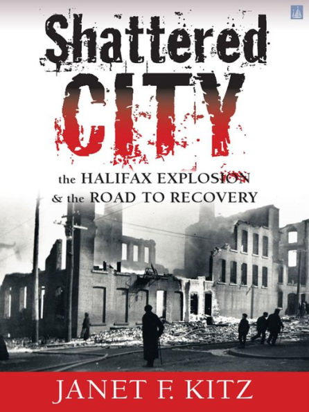 Shattered City: The Halifax Explosion & the Road to Recovery